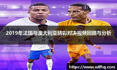 2019年法国与澳大利亚精彩对决视频回顾与分析