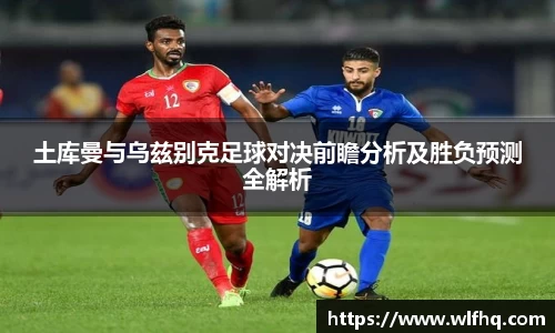 土库曼与乌兹别克足球对决前瞻分析及胜负预测全解析