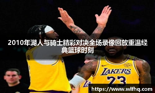 2010年湖人与骑士精彩对决全场录像回放重温经典篮球时刻